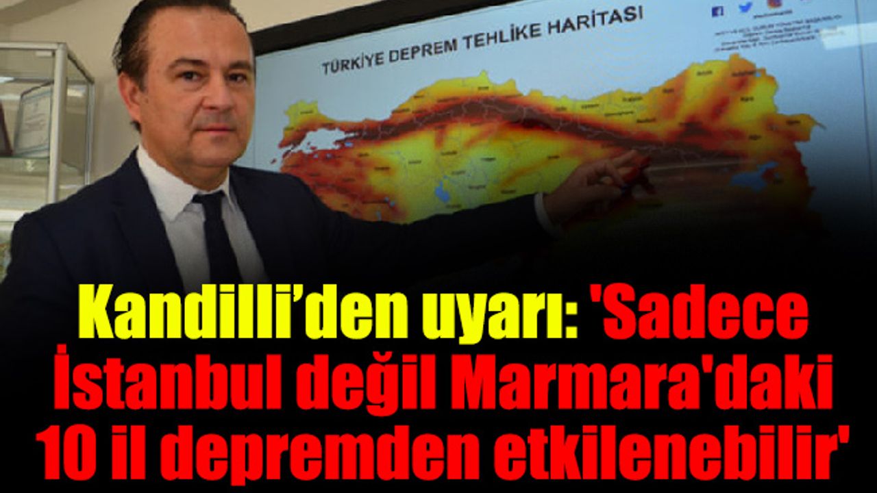 Kandilli’den uyarı: 'Sadece İstanbul değil Marmara'daki 10 il depremden etkilenebilir'