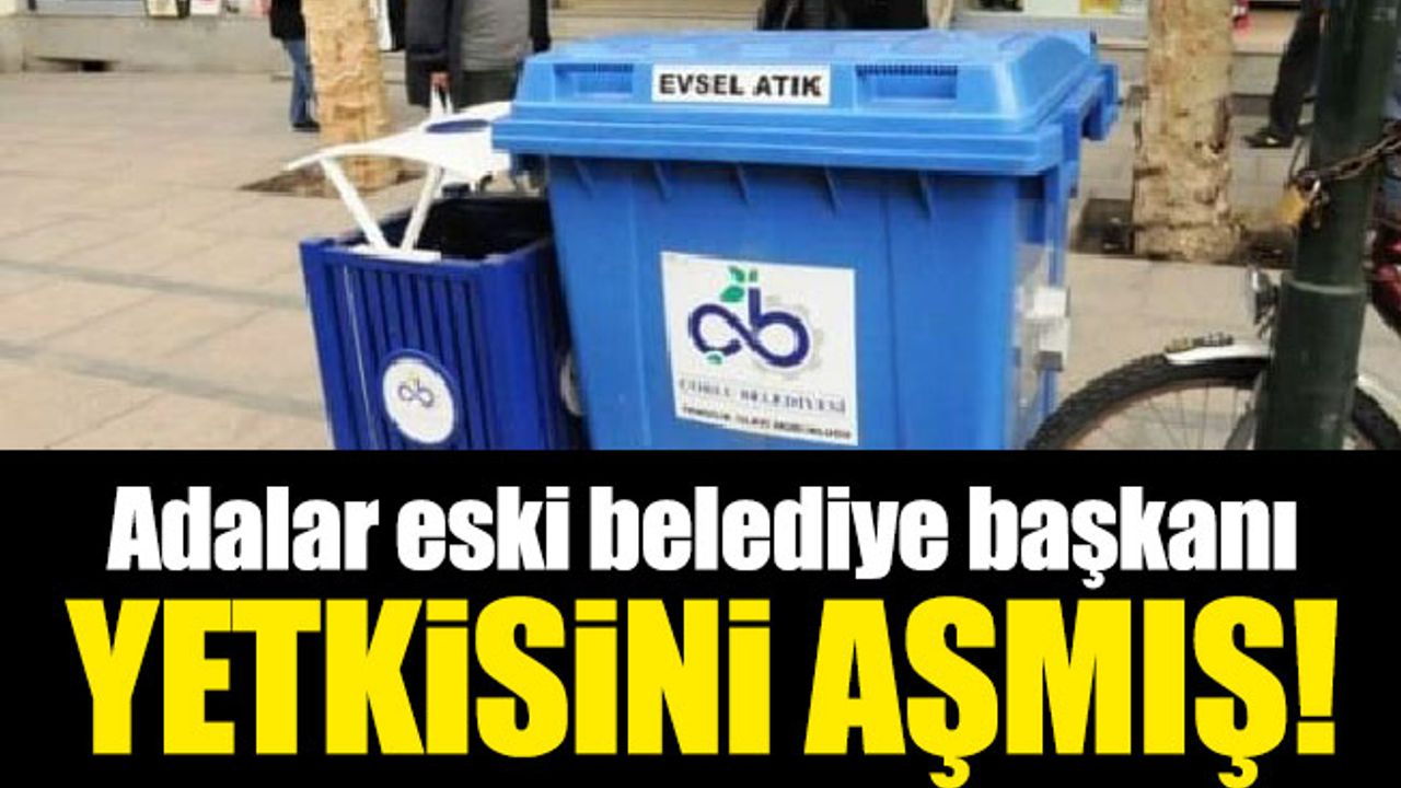 Adalar eski belediye başkanı yetkisini aşmış!