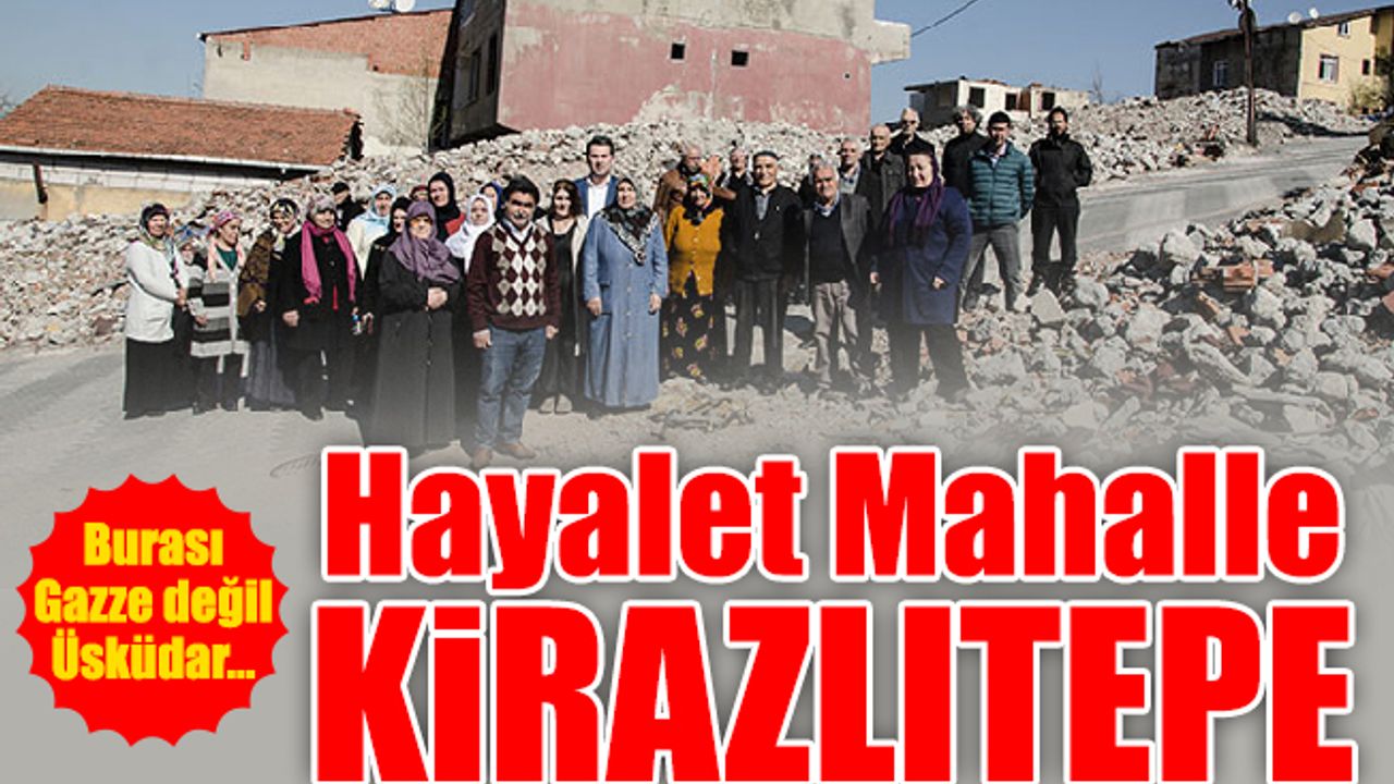 Burası Gazze değil Üsküdar… Hayalet Mahalle Kirazlıtepe.