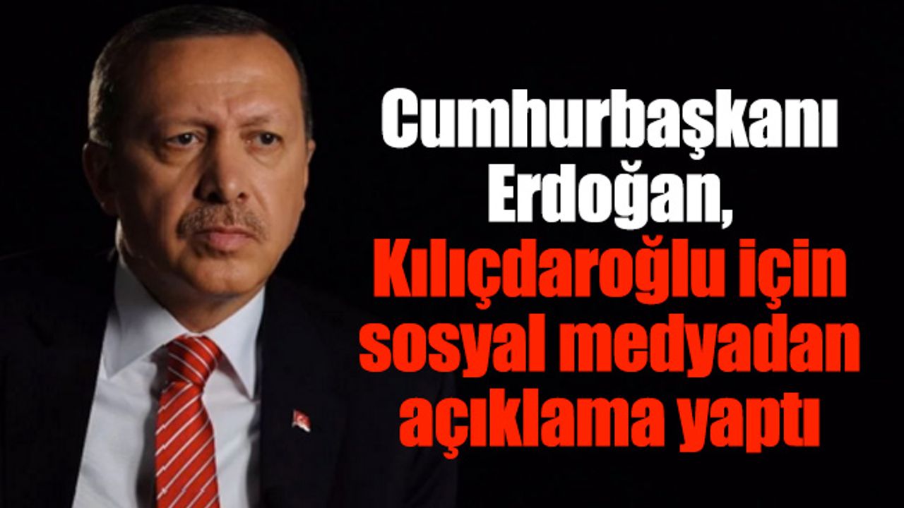 Cumhurbaşkanı Erdoğan, Kılıçdaroğlu için sosyal medyadan açıklama yaptı