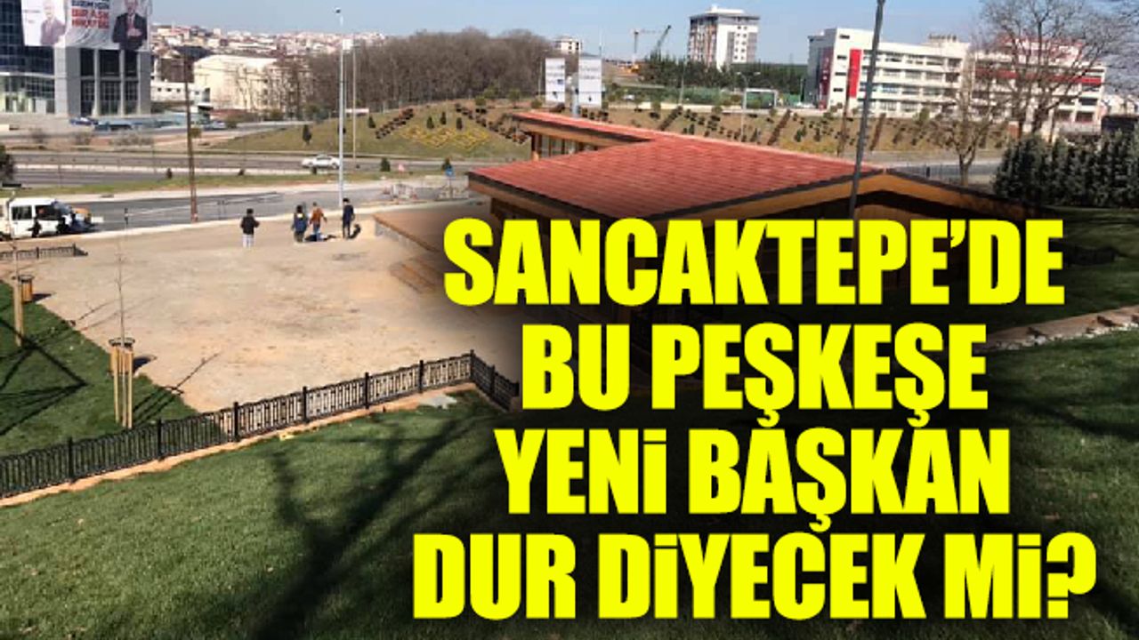 Sancaktepe’de bu peşkeşe yeni başkan dur diyecek mi?