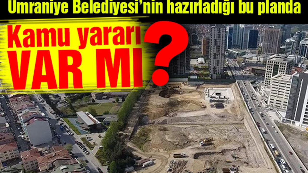 Ümraniye Belediyesi’nin hazırladığı bu planda kamu yararı var mı?