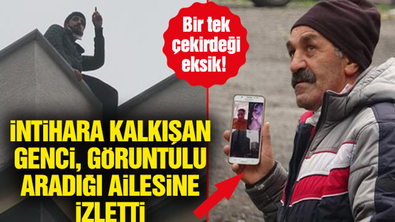 Bir tek çekirdeği eksik! İntihara kalkışan genci, görüntülü aradığı ailesine izletti