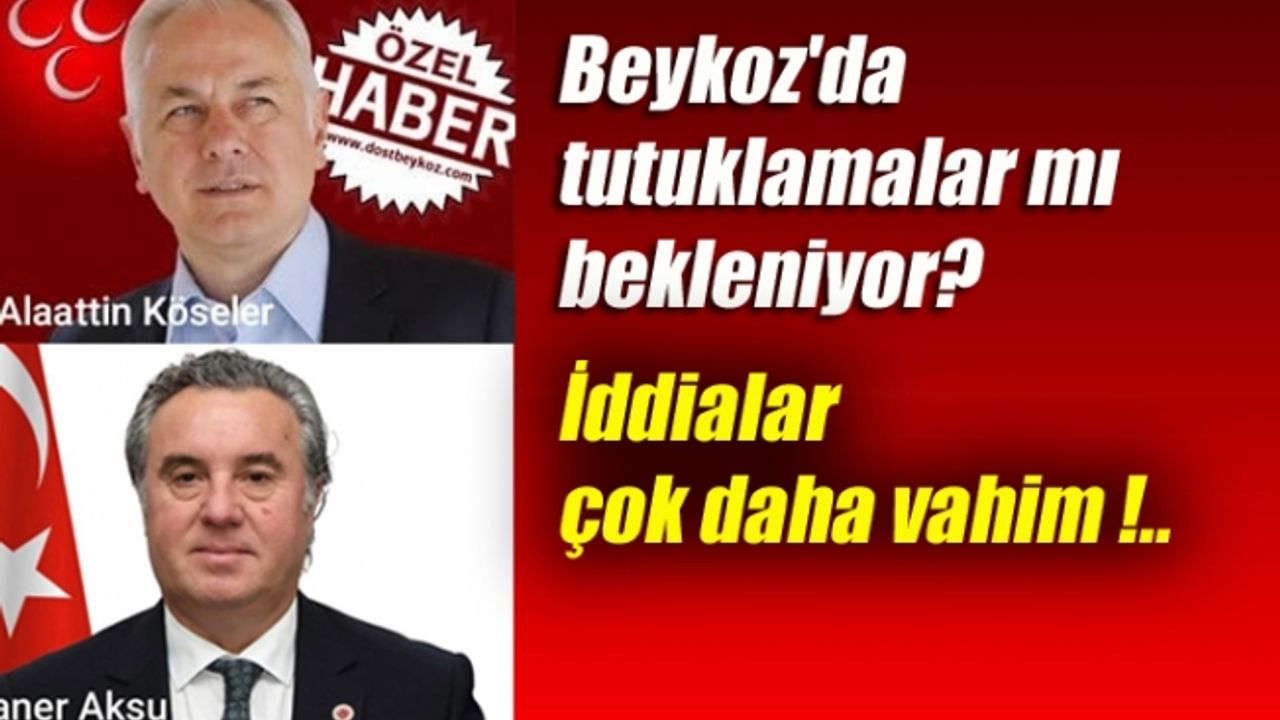 Beykoz'da tutuklamalar mı bekleniyor?