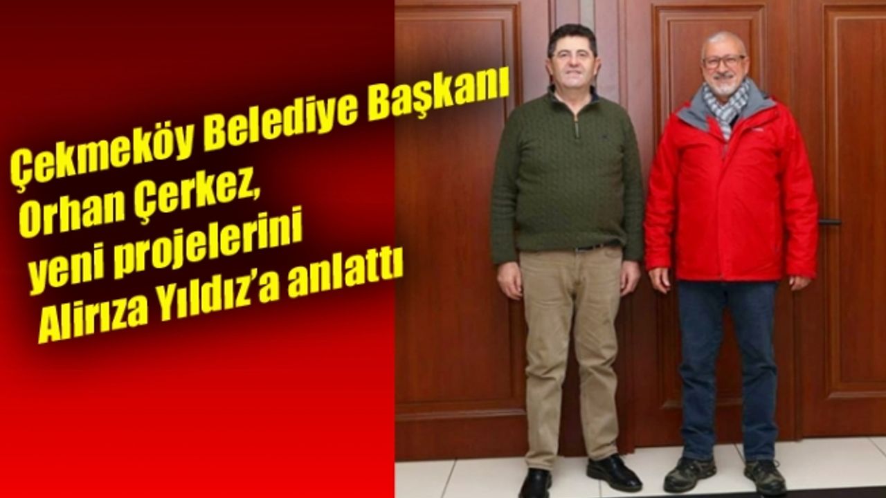 Çekmeköy Belediye Başkanı Orhan Çerkez, yeni projelerini Yıldız’a anlattı