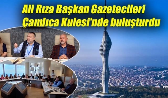 Ali Rıza Başkan Gazetecileri Çamlıca Kulesi'nde buluşturdu