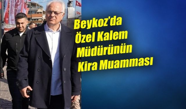 Beykoz’da Özel Kalem Müdürünün Kira Muamması!..