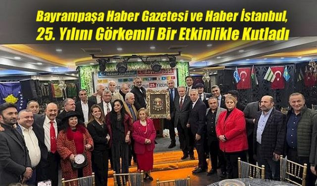 Bayrampaşa Haber Gazetesi ve Haber İstanbul, 25. Yılını Görkemli Bir Etkinlikle Kutladı