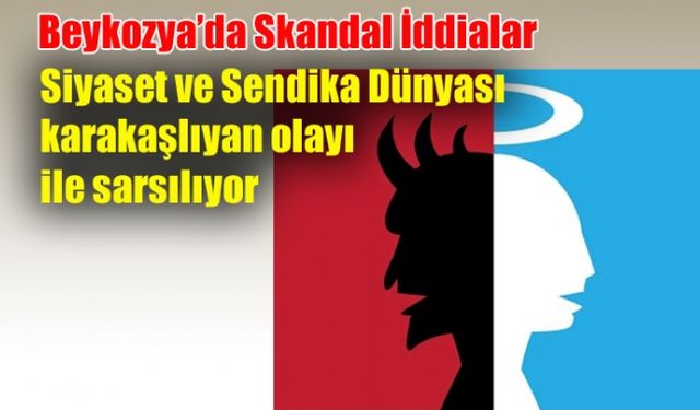 Beykozya’da Skandal İddialar: Siyaset ve Sendika Dünyası karakaşlıyan olayı ile sarsılıyor