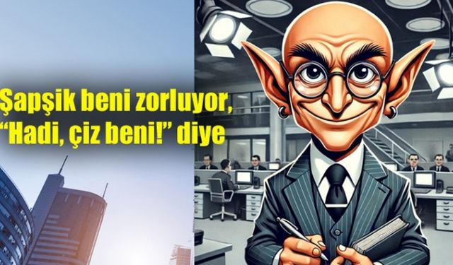Şapşik beni zorluyor, “Hadi, çiz beni!” diye