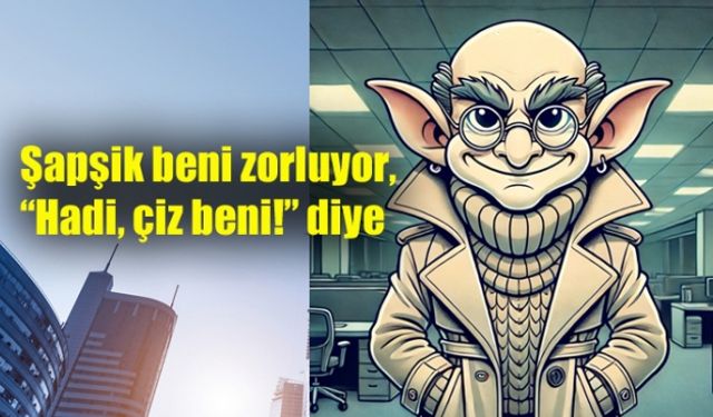 Şapşik beni zorluyor, “Hadi, çiz beni!” diye